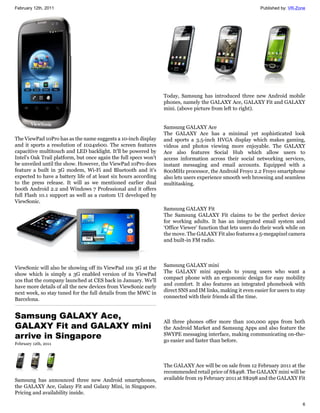 February 12th, 2011                                                                                          Published by: VR-Zone




                                                                  Today, Samsung has introduced three new Android mobile
                                                                  phones, namely the GALAXY Ace, GALAXY Fit and GALAXY
                                                                  mini. (above picture from left to right).


                                                                  Samsung GALAXY Ace
                                                                  The GALAXY Ace has a minimal yet sophisticated look
The ViewPad 10Pro has as the name suggests a 10-inch display      and sports a 3.5-inch HVGA display which makes gaming,
and it sports a resolution of 1024x600. The screen features       videos and photos viewing more enjoyable. The GALAXY
capacitive multitouch and LED backlight. It'll be powered by      Ace also features Social Hub which allow users to
Intel's Oak Trail platform, but once again the full specs won't   access information across their social networking services,
be unveiled until the show. However, the ViewPad 10Pro does       instant messaging and email accounts. Equipped with a
feature a built in 3G modem, Wi-Fi and Bluetooth and it's         800MHz processor, the Android Froyo 2.2 Froyo smartphone
expected to have a battery life of at least six hours according   also lets users experience smooth web browsing and seamless
to the press release. It will as we mentioned earlier dual        multitasking.
booth Android 2.2 and Windows 7 Professional and it offers
full Flash 10.1 support as well as a custom UI developed by
ViewSonic.
                                                                  Samsung GALAXY Fit
                                                                  The Samsung GALAXY Fit claims to be the perfect device
                                                                  for working adults. It has an integrated email system and
                                                                  ‘Office Viewer’ function that lets users do their work while on
                                                                  the move. The GALAXY Fit also features a 5-megapixel camera
                                                                  and built-in FM radio.



                                                                  Samsung GALAXY mini
ViewSonic will also be showing off its ViewPad 10s 3G at the
                                                                  The GALAXY mini appeals to young users who want a
show which is simply a 3G enabled version of its ViewPad
                                                                  compact phone with an ergonomic design for easy mobility
10s that the company launched at CES back in January. We'll
                                                                  and comfort. It also features an integrated phonebook with
have more details of all the new devices from ViewSonic early
                                                                  direct SNS and IM links, making it even easier for users to stay
next week, so stay tuned for the full details from the MWC in
                                                                  connected with their friends all the time.
Barcelona.


Samsung GALAXY Ace,
                                                                  All three phones offer more than 100,000 apps from both
GALAXY Fit and GALAXY mini                                        the Android Market and Samsung Apps and also feature the
arrive in Singapore                                               SWYPE messaging interface, making communicating on-the-
                                                                  go easier and faster than before.
February 12th, 2011




                                                                  The GALAXY Ace will be on sale from 12 February 2011 at the
                                                                  recommended retail price of S$498. The GALAXY mini will be
Samsung has announced three new Android smartphones,              available from 19 February 2011 at S$298 and the GALAXY Fit
the GALAXY Ace, Galaxy Fit and Galaxy Mini, in Singapore.
Pricing and availability inside.

                                                                                                                                6
 