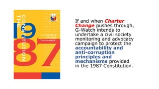 If and when Charter
Change pushes through,
G-Watch intends to
undertake a civil society
monitoring and advocacy
campaign t...