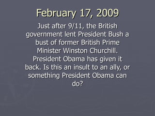 February 17, 2009 Just after 9/11, the British government lent President Bush a bust of former British Prime Minister Winston Churchill. President Obama has given it back. Is this an insult to an ally, or something President Obama can do? 