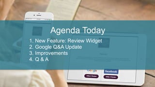 Agenda Today
1. New Feature: Review Widget
2. Google Q&A Update
3. Improvements
4. Q & A
 