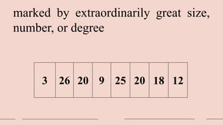 marked by extraordinarily great size,
number, or degree
3 26 20 9 25 20 18 12
 