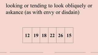 looking or tending to look obliquely or
askance (as with envy or disdain)
12 19 18 22 26 15
 