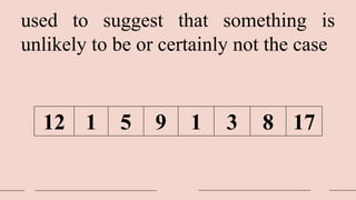 used to suggest that something is
unlikely to be or certainly not the case
12 1 5 9 1 3 8 17
 