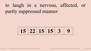 to laugh in a nervous, affected, or
partly suppressed manner
15 22 15 15 3 9
 