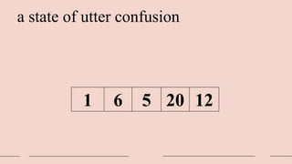a state of utter confusion
1 6 5 20 12
 