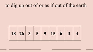 to dig up out of or as if out of the earth
18 26 3 5 9 15 6 3 4
 