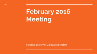February 2016
Meeting
National Society of Collegiate Scholars
 