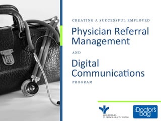 Physician	
  Referral	
  
Management	
  
Digital	
  
Communica7ons	
  
P R O G R A M
C R E A T I N G A S U C C E S S F U L E M P L O Y E D
A N D
 