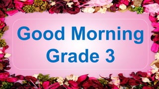 Good Morning
Grade 3
 