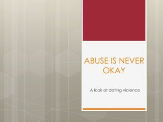 ABUSE IS NEVER OKAY A look at dating violence 