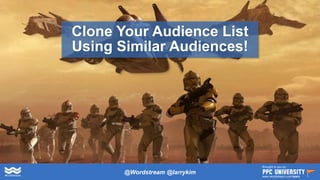 #SMX #14B3 @larrykim
Clone Your Audience List
Using Similar Audiences!
@Wordstream @larrykim
Brought to you by:
www.wordstream.com/learn
 