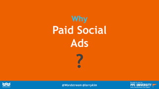 Why
Paid Social
Ads
?
@Wordstream @larrykim
Brought to you by:
www.wordstream.com/learn
 