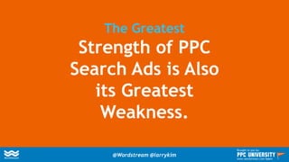 The Greatest
Strength of PPC
Search Ads is Also
its Greatest
Weakness.
@Wordstream @larrykim
Brought to you by:
www.wordstream.com/learn
 