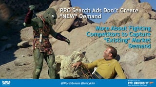 PPC Search Ads Don’t Create
*NEW* Demand
More About Fighting
Competitors to Capture
*Existing* Market
Demand
@Wordstream @larrykim
Brought to you by:
www.wordstream.com/learn
 