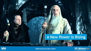 A New Power is Rising
Act Two:
@Wordstream @larrykim
Brought to you by:
www.wordstream.com/learn
 