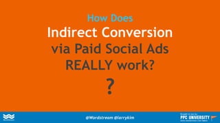 How Does
Indirect Conversion
via Paid Social Ads
REALLY work?
?
@Wordstream @larrykim
Brought to you by:
www.wordstream.com/learn
 