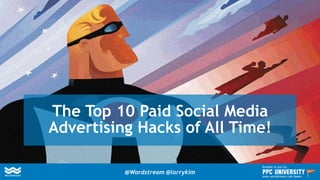 The Top 10 Paid Social Media
Advertising Hacks of All Time!
@Wordstream @larrykim
Brought to you by:
www.wordstream.com/learn
 