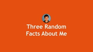 Three Random
Facts About Me
 