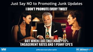 Just Say NO to Promoting Junk Updates
I DON’T PROMOTE EVERY TWEET
@Wordstream @larrykim
Brought to you by:
www.wordstream.com/learn
 