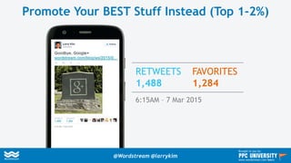 Promote Your BEST Stuff Instead (Top 1-2%)
RETWEETS
1,488
FAVORITES
1,284
6:15AM – 7 Mar 2015
@Wordstream @larrykim
Brought to you by:
www.wordstream.com/learn
 