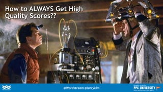 How to ALWAYS Get High
Quality Scores??
@Wordstream @larrykim
Brought to you by:
www.wordstream.com/learn
 