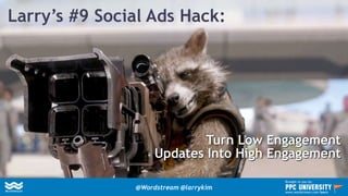 Larry’s #9 Social Ads Hack:
Turn Low Engagement
Updates Into High Engagement
@Wordstream @larrykim
Brought to you by:
www.wordstream.com/learn
 