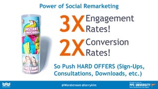 Power of Social Remarketing
So Push HARD OFFERS (Sign-Ups,
Consultations, Downloads, etc.)
Engagement
Rates!
Conversion
Rates!
3X
2X
@Wordstream @larrykim
Brought to you by:
www.wordstream.com/learn
 