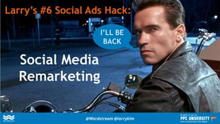 Larry’s #6 Social Ads Hack:
Social Media
Remarketing
I’LL BE
BACK
@Wordstream @larrykim
Brought to you by:
www.wordstream.com/learn
 