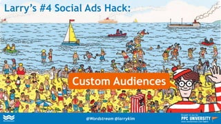 Larry’s #4 Social Ads Hack:
Custom Audiences
@Wordstream @larrykim
Brought to you by:
www.wordstream.com/learn
 