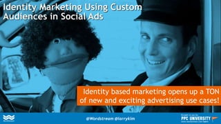 Identity Marketing Using Custom
Audiences in Social Ads
Identity based marketing opens up a TON
of new and exciting advertising use cases!
@Wordstream @larrykim
Brought to you by:
www.wordstream.com/learn
 