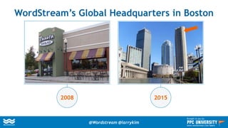 WordStream’s Global Headquarters in Boston
2008 2015
@Wordstream @larrykim
Brought to you by:
www.wordstream.com/learn
 