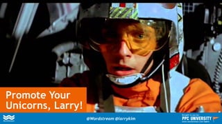 Promote Your
Unicorns, Larry!
@Wordstream @larrykim
Brought to you by:
www.wordstream.com/learn
 