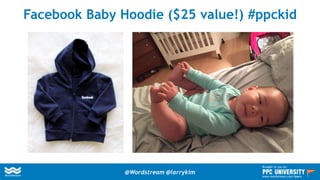 Facebook Baby Hoodie ($25 value!) #ppckid
@Wordstream @larrykim
Brought to you by:
www.wordstream.com/learn
 