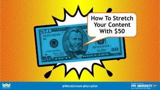 How To Stretch
Your Content
With $50
@Wordstream @larrykim
Brought to you by:
www.wordstream.com/learn
 