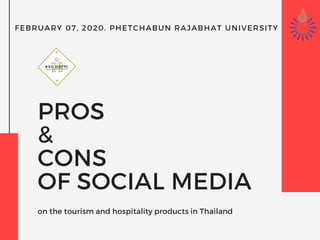 PROS
&
CONS
OF SOCIAL MEDIA
on the tourism and hospitality products in Thailand
FEBRUARY 07, 2020. PHETCHABUN RAJABHAT UNIVERSITY
 