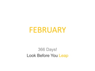 FEBRUARY
366 Days!
Look Before You Leap
 