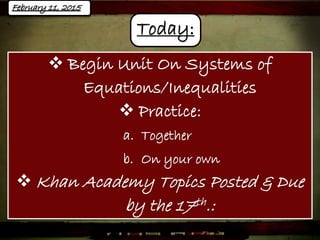  Begin Unit On Systems of
Equations/Inequalities
 Practice:
a. Together
b. On your own
 Khan Academy Topics Posted & Due
by the 17th.:
Today:
 