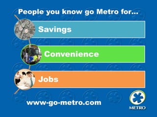 People you know go Metro for…

Savings
Convenience
Jobs
www-go-metro.com

 