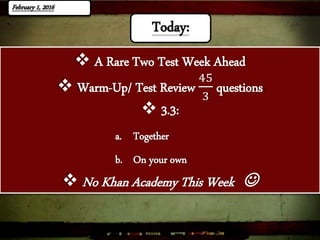  A Rare Two Test Week Ahead
 Warm-Up/ Test Review
45
3
questions
 3.3:
a. Together
b. On your own
 No Khan Academy This Week 
Today:
 
