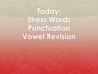 Today:
Stress Words
Punctuation
Vowel Revision

 