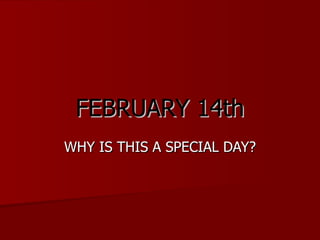 FEBRUARY 14th WHY IS THIS A SPECIAL DAY? 