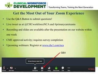 Get the Most Out of Your Zoom Experience
• Use the Q&A Button to submit questions!
• Live tweet us at @CHCworkforceNCA and...