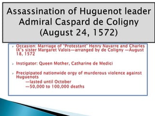 Assassination of Huguenot leader Admiral Caspard de Coligny (August 24, 1572)Occasion: Marriage of “Protestant” Henry Navarre and Charles IX’s sister Margaret Valois—arranged by de Coligny —August 18, 1572