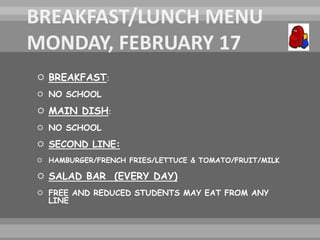  BREAKFAST:
 NO SCHOOL
 MAIN DISH:
 NO SCHOOL
 SECOND LINE:
 HAMBURGER/FRENCH FRIES/LETTUCE & TOMATO/FRUIT/MILK
 SALAD BAR (EVERY DAY)
 FREE AND REDUCED STUDENTS MAY EAT FROM ANY
LINE
 