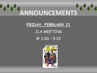 FRIDAY, FEBRUARY 21
JLA MEETING
@ 3:00 – 5:20
 