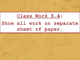 .
Class Work 3.4:
Show all work on separate
sheet of paper.
 