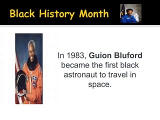 In 1983, Guion Bluford
became the first black
astronaut to travel in
space.

 