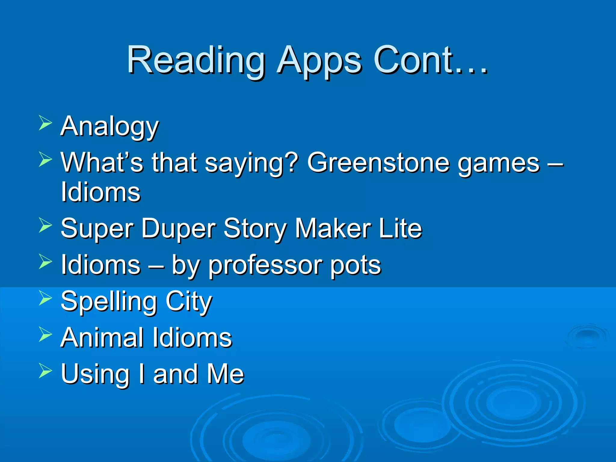 Reading Apps Cont…
 Analogy
 What’s that saying? Greenstone games –
  Idioms
 Super Duper Story Maker Lite
 Idioms – by professor pots
 Spelling City
 Animal Idioms
 Using I and Me
 