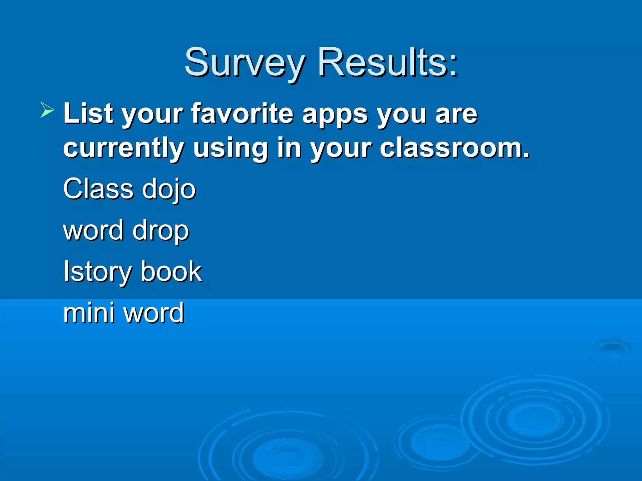 Survey Results:
 List your favorite apps you are
 currently using in your classroom.
 Class dojo
 word drop
 Istory book
 mini word
 