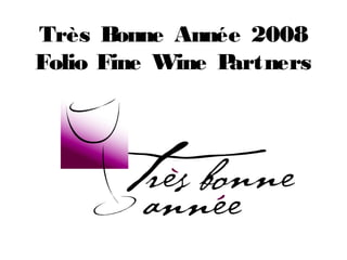 Très Bonne Année 2008
Folio Fine Wine Partners
 